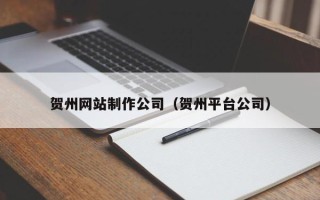 蚌埠贺州网站制作公司（贺州平台公司）